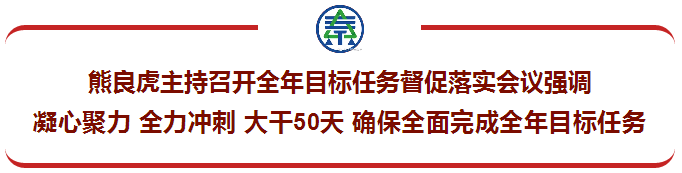 熊良虎主持召开整年指标工作督促落实会议强调:凝心聚力 全力冲刺 大干50天 确保全面完玉成年指标工作 熊良虎主持召开整年指标工作督促落实会议强调:凝心聚力 全力冲刺 大干50天 确保全面完玉成年指标工作